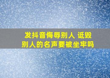 发抖音侮辱别人 诋毁别人的名声要被坐牢吗